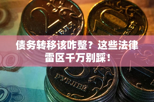武汉债务转移该咋整？这些法律雷区千万别踩！