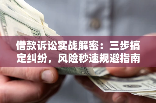 武汉借款诉讼实战解密：三步搞定纠纷，风险秒速规避指南