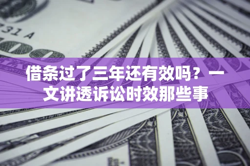 武汉借条过了三年还有效吗？一文讲透诉讼时效那些事
