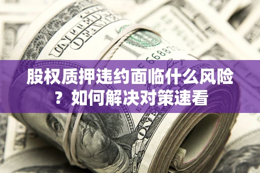武汉股权质押违约面临什么风险？如何解决对策速看