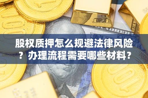 武汉股权质押怎么规避法律风险？办理流程需要哪些材料？