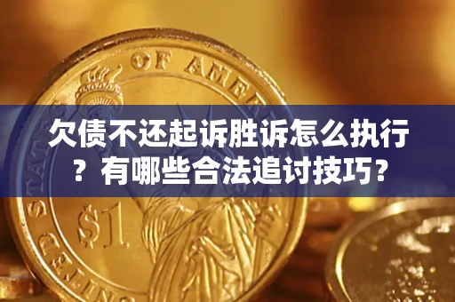 武汉欠债不还起诉胜诉怎么执行？有哪些合法追讨技巧？