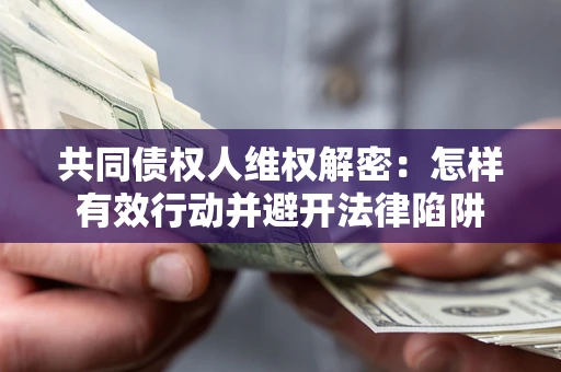 武汉共同债权人维权解密：怎样有效行动并避开法律陷阱