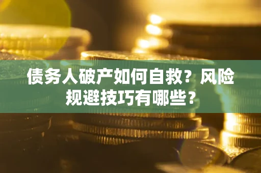 武汉债务人破产如何自救？风险规避技巧有哪些？