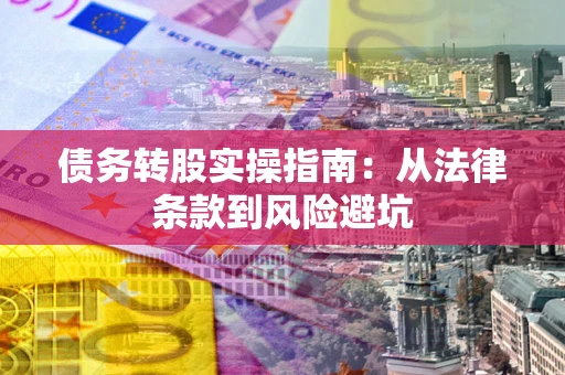 武汉债务转股实操指南：从法律条款到风险避坑