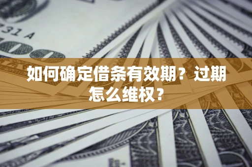 武汉如何确定借条有效期？过期怎么维权？