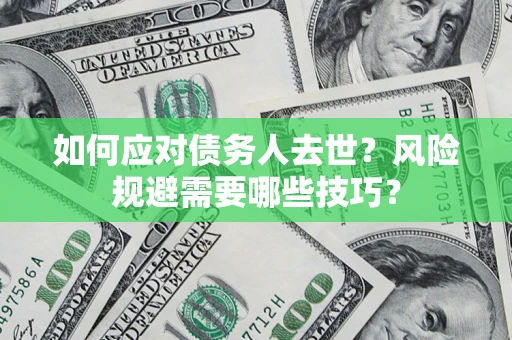 武汉如何应对债务人去世？风险规避需要哪些技巧？