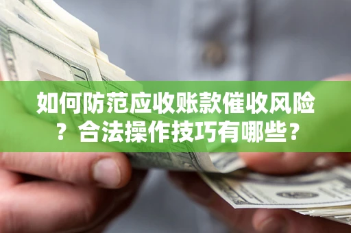 武汉如何防范应收账款催收风险？合法操作技巧有哪些？