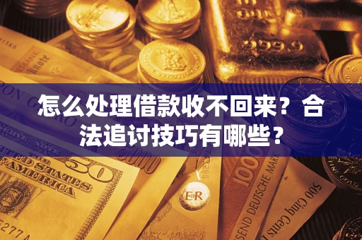 武汉怎么处理借款收不回来？合法追讨技巧有哪些？