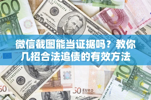 武汉微信截图能当证据吗？教你几招合法追债的有效方法