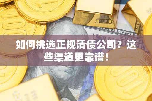 武汉如何挑选正规清债公司？这些渠道更靠谱！