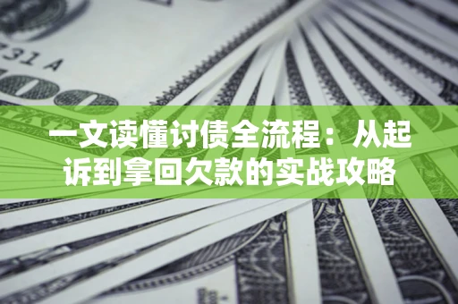 武汉一文读懂讨债全流程：从起诉到拿回欠款的实战攻略