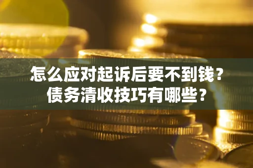 武汉怎么应对起诉后要不到钱？债务清收技巧有哪些？
