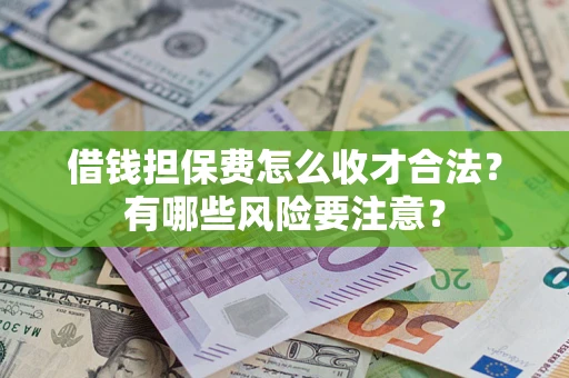 武汉借钱担保费怎么收才合法？有哪些风险要注意？