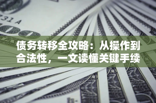 武汉债务转移全攻略：从操作到合法性，一文读懂关键手续！