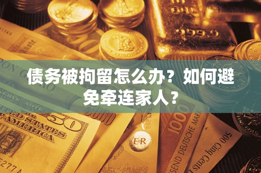 武汉债务被拘留怎么办？如何避免牵连家人？