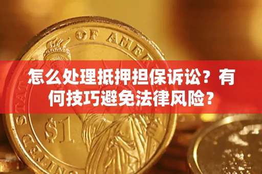武汉怎么处理抵押担保诉讼？有何技巧避免法律风险？