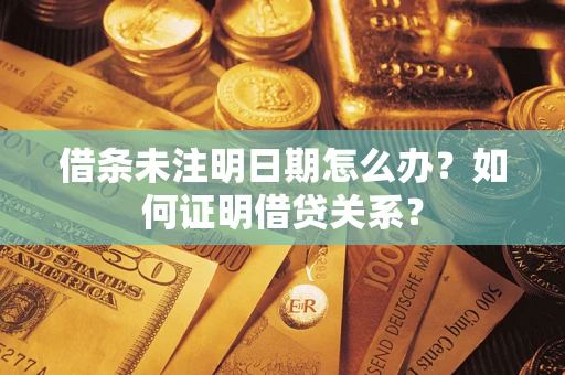 武汉借条未注明日期怎么办？如何证明借贷关系？