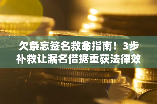 武汉欠条忘签名救命指南！3步补救让漏名借据重获法律效力