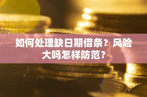 武汉如何处理缺日期借条？风险大吗怎样防范？
