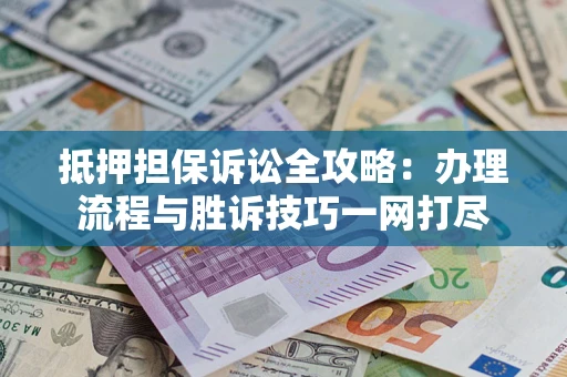 武汉抵押担保诉讼全攻略：办理流程与胜诉技巧一网打尽