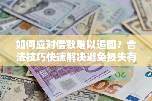 武汉如何应对借款难以追回？合法技巧快速解决避免损失有哪些？