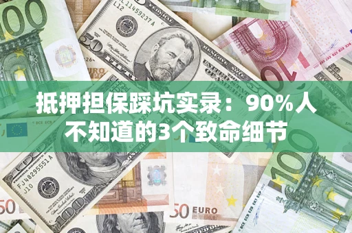 武汉抵押担保踩坑实录：90%人不知道的3个致命细节
