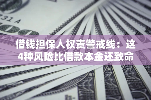 武汉借钱担保人权责警戒线：这4种风险比借款本金还致命