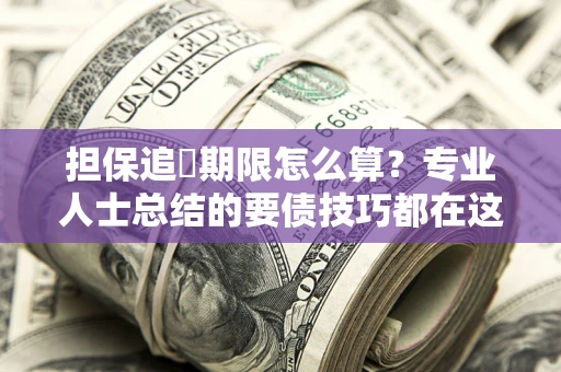 武汉担保追償期限怎么算？专业人士总结的要债技巧都在这里了