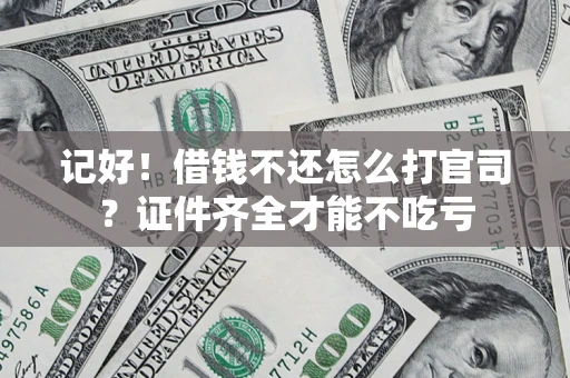 武汉记好！借钱不还怎么打官司？证件齐全才能不吃亏