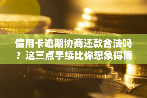 武汉信用卡逾期协商还款合法吗？这三点手续比你想象得简单