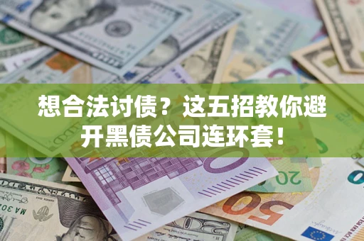 武汉想合法讨债？这五招教你避开黑债公司连环套！
