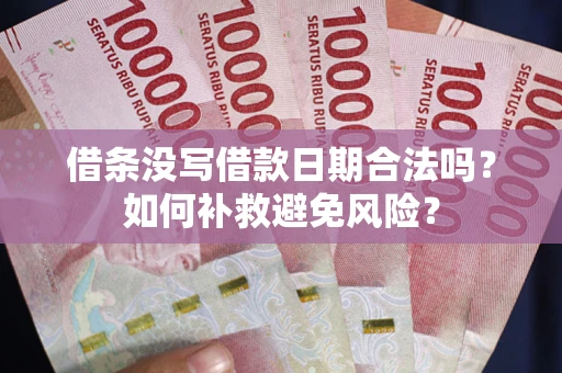 武汉借条没写借款日期合法吗？如何补救避免风险？
