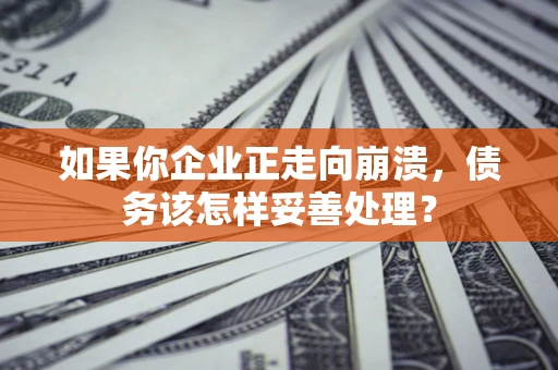 武汉如果你企业正走向崩溃，债务该怎样妥善处理？