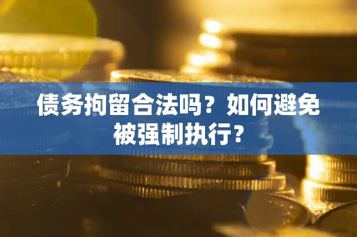 武汉债务拘留合法吗？如何避免被强制执行？