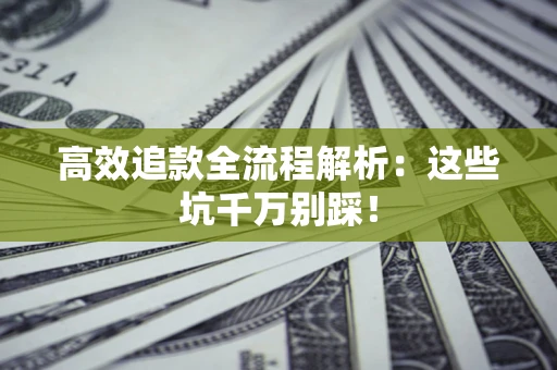 武汉高效追款全流程解析：这些坑千万别踩！
