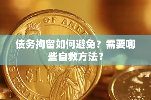 武汉债务拘留如何避免？需要哪些自救方法？