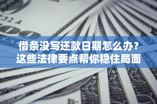 武汉借条没写还款日期怎么办？这些法律要点帮你稳住局面