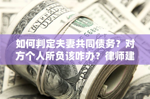 武汉如何判定夫妻共同债务？对方个人所负该咋办？律师建议