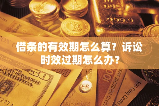 武汉借条的有效期怎么算？诉讼时效过期怎么办？