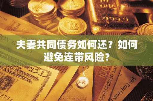 武汉夫妻共同债务如何还？如何避免连带风险？
