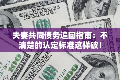 武汉夫妻共同债务追回指南：不清楚的认定标准这样破！