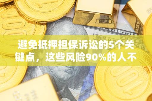 武汉避免抵押担保诉讼的5个关键点，这些风险90%的人不知道！