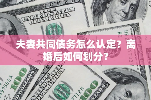 武汉夫妻共同债务怎么认定？离婚后如何划分？