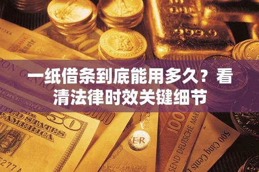 武汉一纸借条到底能用多久？看清法律时效关键细节