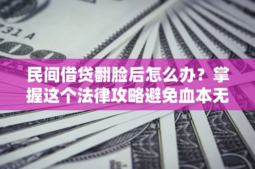 武汉民间借贷翻脸后怎么办？掌握这个法律攻略避免血本无归