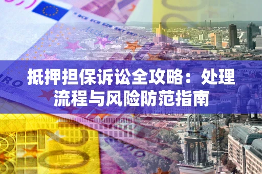武汉抵押担保诉讼全攻略：处理流程与风险防范指南