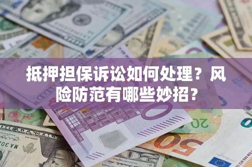 武汉抵押担保诉讼如何处理？风险防范有哪些妙招？