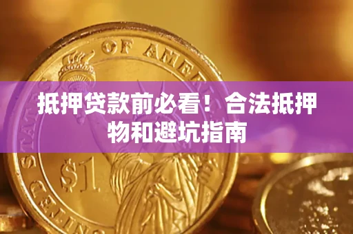 武汉抵押贷款前必看！合法抵押物和避坑指南