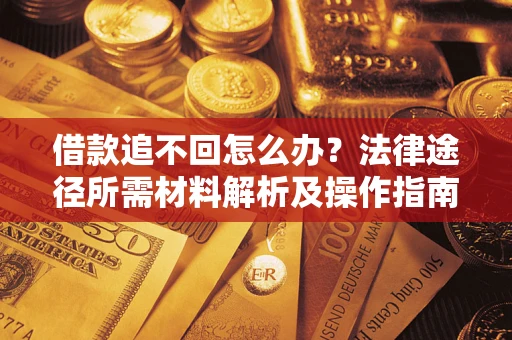 武汉借款追不回怎么办?法律途径所需材料解析及操作指南 武汉借款追不回怎么办?法律途径所需材料解析及操作指南